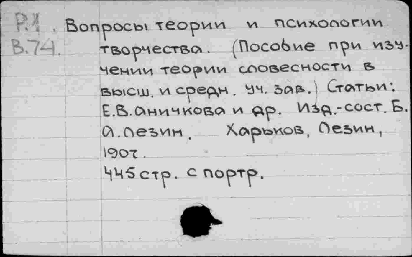 ﻿1”. . Вопрось' теории и психологии творчество». ^ПосоЬие при ивч-чении теории словесности в во»сш. и срефн . Ь)ч. 5О1ь. Ст<*тьи; Е.Ь.Оничново» и ^р. И2»ф.-сосг. £>. (Л.(Левин,	Ао»р\=>иов, (Левин,
1907 .